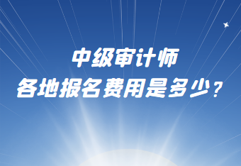 中級審計師各地報名費用是多少？