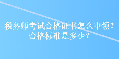 稅務師考試合格證書怎么申領？合格標準是多少？