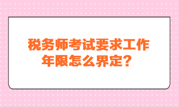 稅務(wù)師考試要求工作年限怎么界定？