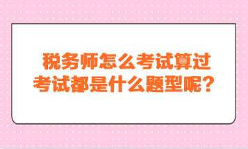 稅務(wù)師怎么考試算過？考試都是什么題型呢？