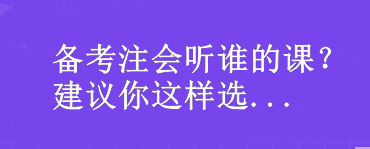 備考注會聽誰的課？我建議你這樣選...