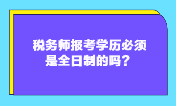 稅務(wù)師報考學(xué)歷必須是全日制的嗎？