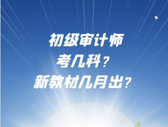 初級審計師考幾科？新教材幾月出？