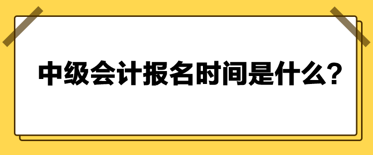 中級會計(jì)報(bào)名時間是什么？