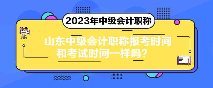 山東中級(jí)會(huì)計(jì)職稱報(bào)考時(shí)間和考試時(shí)間一樣嗎？