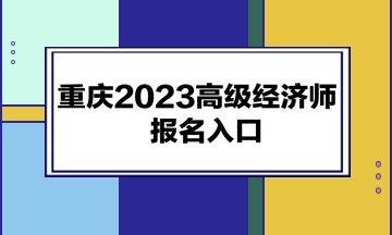 重慶2023高級(jí)經(jīng)濟(jì)師報(bào)名入口