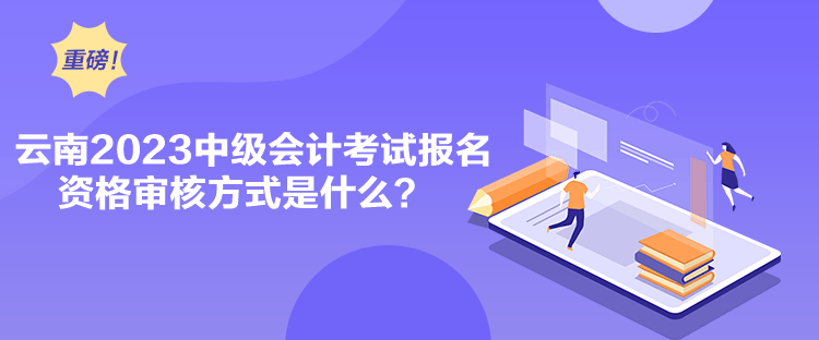 云南2023中級會計考試報名資格審核方式是什么？