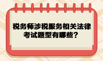 稅務(wù)師涉稅服務(wù)相關(guān)法律考試題型有哪些？