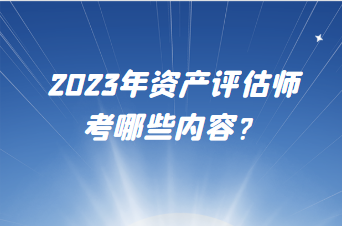 2023年資產(chǎn)評估師考哪些內(nèi)容？