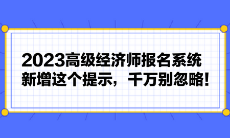 2023高級(jí)經(jīng)濟(jì)師報(bào)名系統(tǒng)新增這個(gè)提示，千萬別忽略！