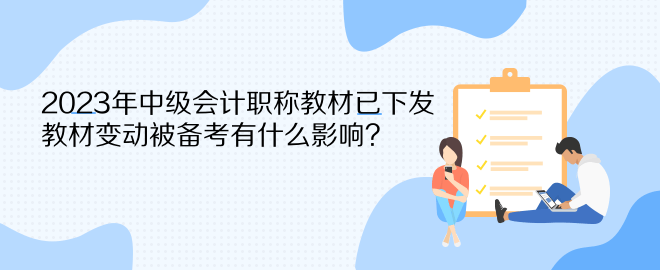 2023年中級(jí)會(huì)計(jì)職稱教材已下發(fā) 教材變動(dòng)被備考有什么影響？