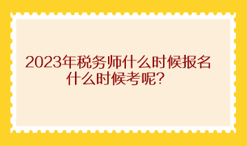 2023年稅務(wù)師什么時候報名什么時候考呢？