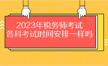 2023年稅務(wù)師考試各科考試時間安排一樣嗎？