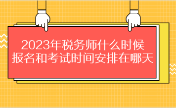 2023年稅務(wù)師什么時候報(bào)名和考試時間安排在哪天？