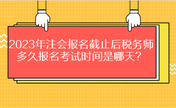 2023年注會報名截止后稅務(wù)師多久報名考試時間是哪天？