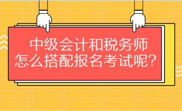 中級會計和稅務(wù)師怎么搭配報名考試呢