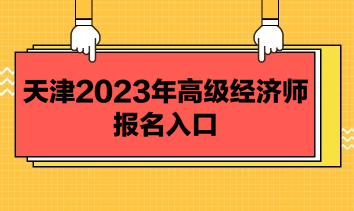 天津2023年高級經濟師報名入口