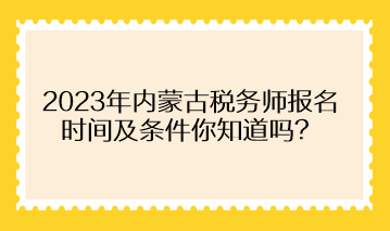 2023年內(nèi)蒙古稅務(wù)師報(bào)名時(shí)間及條件你知道嗎？