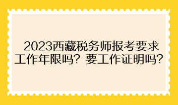 2023西藏稅務(wù)師報考要求工作年限嗎？需要提供工作證明嗎？