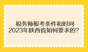 稅務(wù)師報考條件和時間2023年陜西省如何要求的？