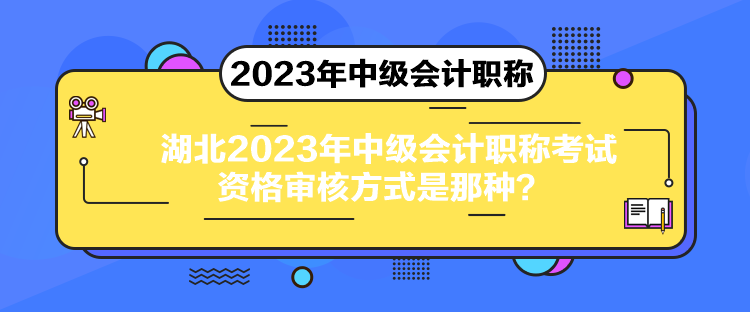 湖北2023年中級(jí)會(huì)計(jì)職稱考試資格審核方式是那種？