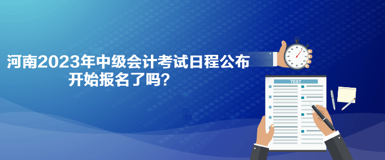 河南2023年中級會計考試日程公布 開始報名了嗎？