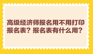 高級經濟師報名用不用打印報名表？報名表有什么用？