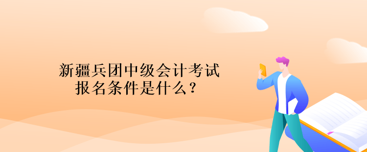 新疆兵團(tuán)中級(jí)會(huì)計(jì)考試報(bào)名條件是什么？