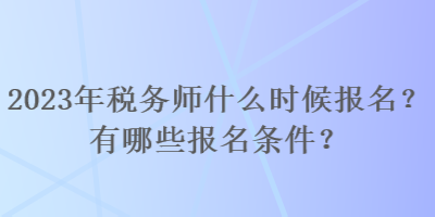 2023年稅務(wù)師什么時候報名？有哪些報名條件？