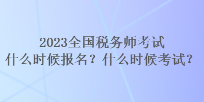 2023全國(guó)稅務(wù)師考試什么時(shí)候報(bào)名？什么時(shí)候考試？