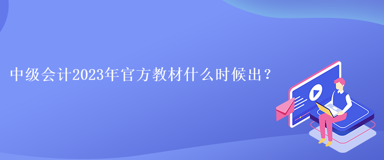 中級(jí)會(huì)計(jì)2023年官方教材什么時(shí)候出？