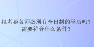 報考稅務(wù)師必須有全日制的學(xué)歷嗎？需要符合什么條件？