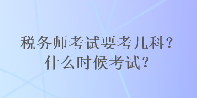 稅務師考試要考幾科？什么時候考試？