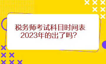 稅務(wù)師考試科目時(shí)間表2023年的出了嗎？