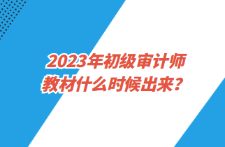 2023年初級審計師教材什么時候出來？