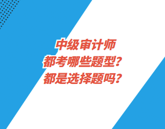 中級審計師都考哪些題型？都是選擇題嗎？