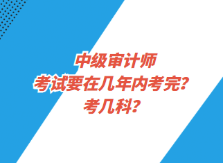 中級(jí)審計(jì)師考試要在幾年內(nèi)考完？考幾科？