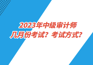 2023年中級審計師幾月份考試？考試方式？