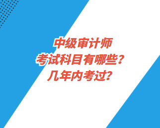 中級(jí)審計(jì)師考試科目有哪些？幾年內(nèi)考過(guò)？