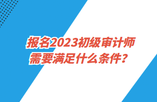 報名2023初級審計師需要滿足什么條件？