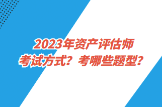 2023年資產(chǎn)評估師考試方式？考哪些題型？