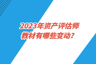 2023年資產(chǎn)評(píng)估師教材有哪些變動(dòng)？