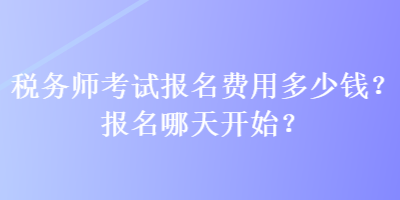 稅務(wù)師考試報名費用多少錢？報名哪天開始？