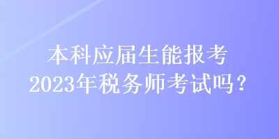 本科應屆生能報考2023年稅務師考試嗎？