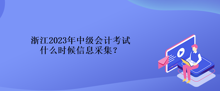 浙江2023年中級會計(jì)考試什么時(shí)候信息采集？