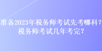 準備2023年稅務師考試先考哪科？稅務師考試幾年考完？