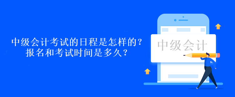 中級會計考試的日程是怎樣的？報名和考試時間是多久？