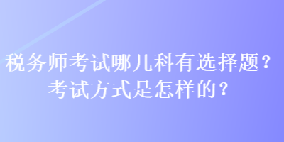 稅務師考試哪幾科有選擇題？考試方式是怎樣的？