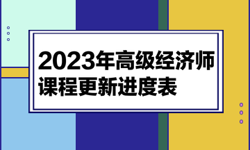 2023高級經(jīng)濟(jì)師課程更新進(jìn)度表