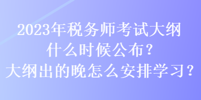 2023年稅務(wù)師考試大綱什么時(shí)候公布？大綱出的晚怎么安排學(xué)習(xí)？